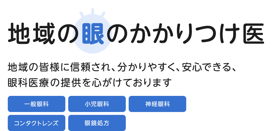 地域の眼のかかりつけ医 地域の皆様に信頼され、分かりやすく、安心できる、眼科医療の提供を心がけております
